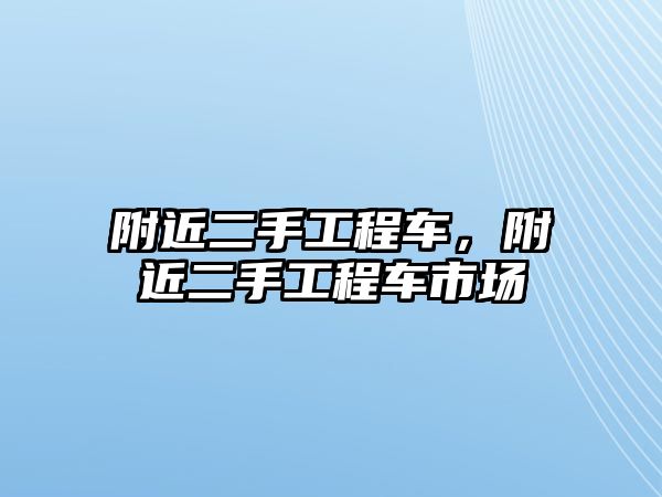 附近二手工程車，附近二手工程車市場