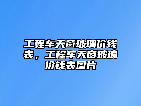 工程車天窗玻璃價錢表，工程車天窗玻璃價錢表圖片