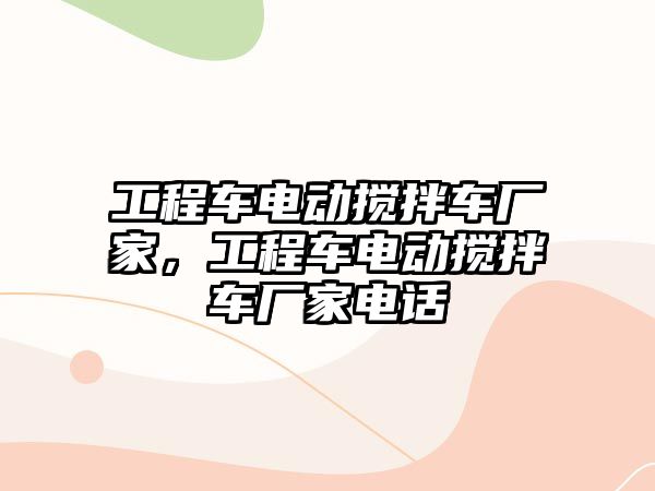 工程車電動攪拌車廠家，工程車電動攪拌車廠家電話