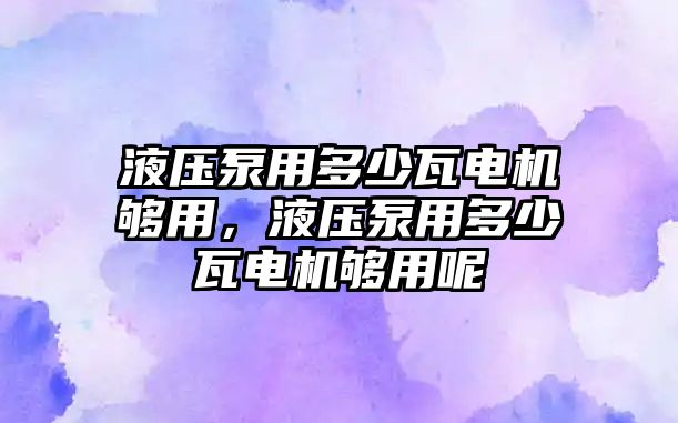 液壓泵用多少瓦電機(jī)夠用，液壓泵用多少瓦電機(jī)夠用呢