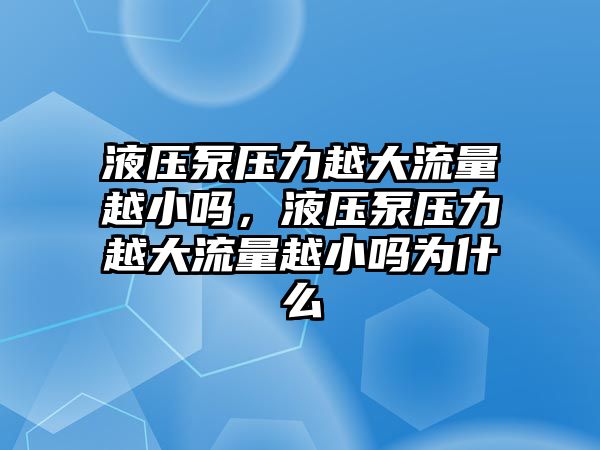 液壓泵壓力越大流量越小嗎，液壓泵壓力越大流量越小嗎為什么