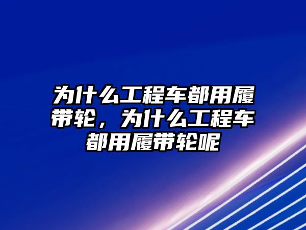 為什么工程車都用履帶輪，為什么工程車都用履帶輪呢