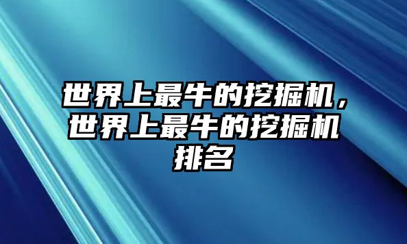 世界上最牛的挖掘機(jī)，世界上最牛的挖掘機(jī)排名