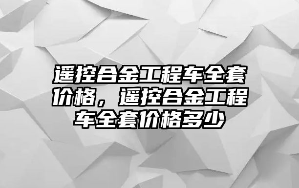 遙控合金工程車全套價格，遙控合金工程車全套價格多少