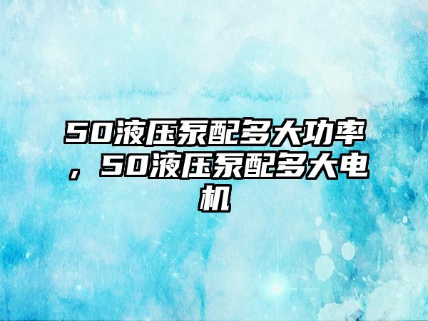 50液壓泵配多大功率，50液壓泵配多大電機(jī)