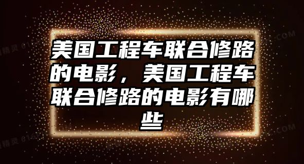 美國工程車聯(lián)合修路的電影，美國工程車聯(lián)合修路的電影有哪些