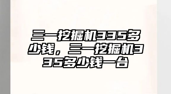 三一挖掘機335多少錢，三一挖掘機335多少錢一臺