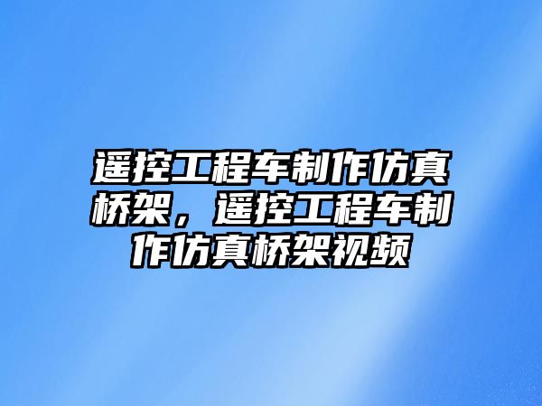 遙控工程車制作仿真橋架，遙控工程車制作仿真橋架視頻