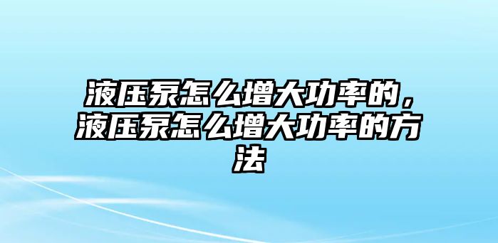 液壓泵怎么增大功率的，液壓泵怎么增大功率的方法