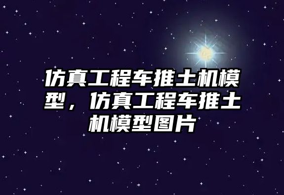 仿真工程車推土機模型，仿真工程車推土機模型圖片