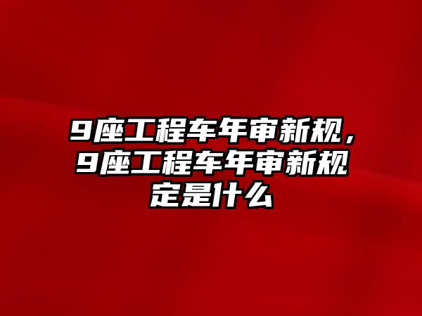 9座工程車(chē)年審新規(guī)，9座工程車(chē)年審新規(guī)定是什么