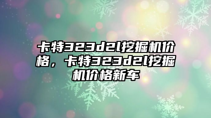 卡特323d2l挖掘機(jī)價(jià)格，卡特323d2l挖掘機(jī)價(jià)格新車