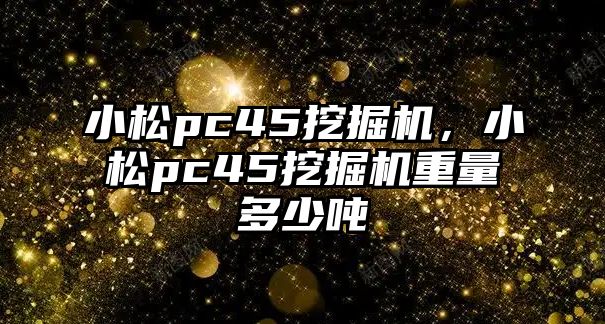 小松pc45挖掘機，小松pc45挖掘機重量多少噸