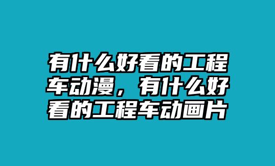 有什么好看的工程車動漫，有什么好看的工程車動畫片