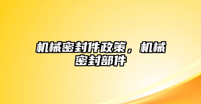 機(jī)械密封件政策，機(jī)械密封部件