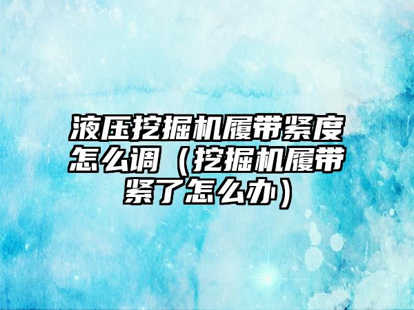 液壓挖掘機履帶緊度怎么調(diào)（挖掘機履帶緊了怎么辦）