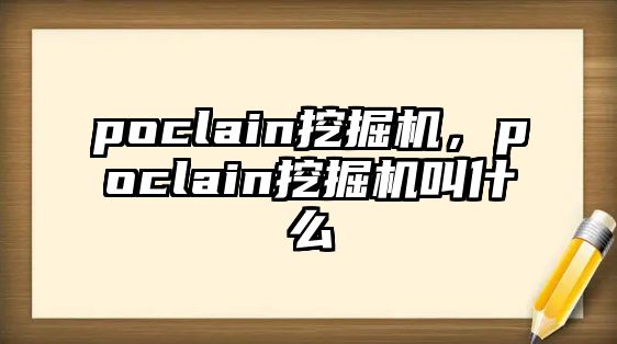 poclain挖掘機(jī)，poclain挖掘機(jī)叫什么