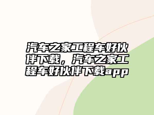 汽車之家工程車好伙伴下載，汽車之家工程車好伙伴下載app