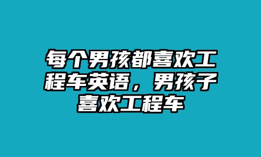 每個(gè)男孩都喜歡工程車英語(yǔ)，男孩子喜歡工程車