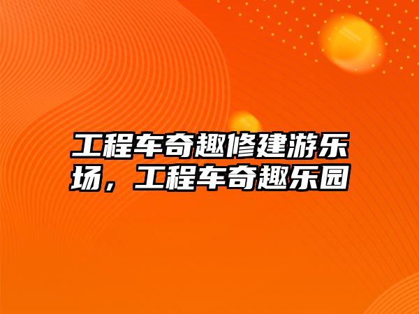 工程車奇趣修建游樂(lè)場(chǎng)，工程車奇趣樂(lè)園