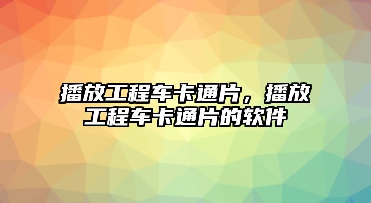 播放工程車卡通片，播放工程車卡通片的軟件