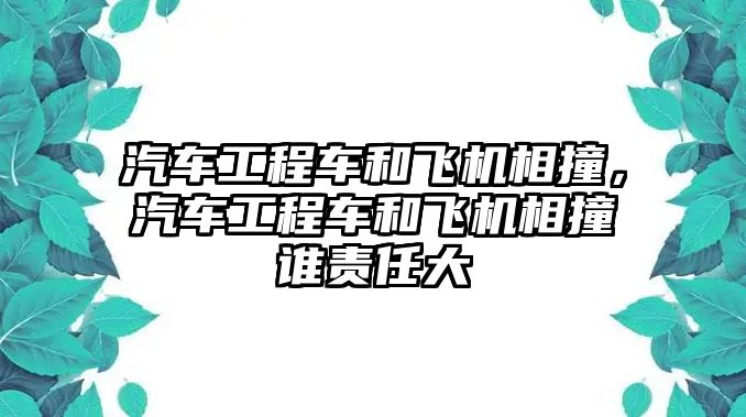 汽車工程車和飛機(jī)相撞，汽車工程車和飛機(jī)相撞誰責(zé)任大