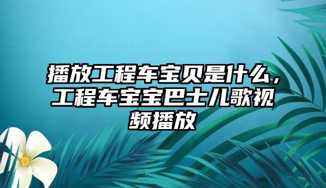 播放工程車寶貝是什么，工程車寶寶巴士兒歌視頻播放