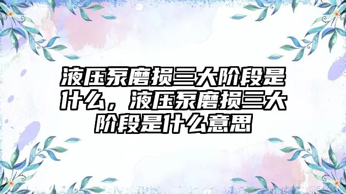 液壓泵磨損三大階段是什么，液壓泵磨損三大階段是什么意思