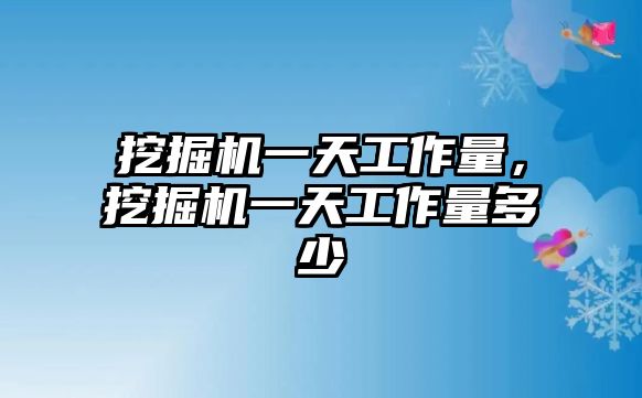 挖掘機(jī)一天工作量，挖掘機(jī)一天工作量多少