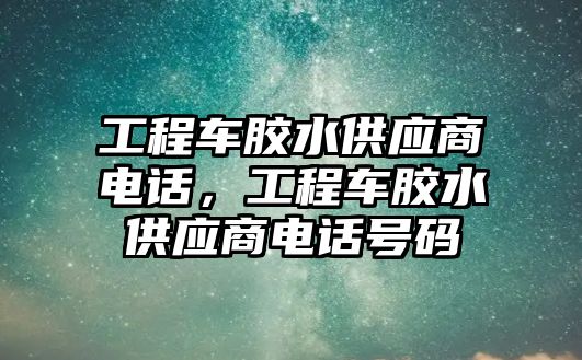 工程車膠水供應(yīng)商電話，工程車膠水供應(yīng)商電話號碼