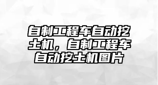 自制工程車自動挖土機，自制工程車自動挖土機圖片