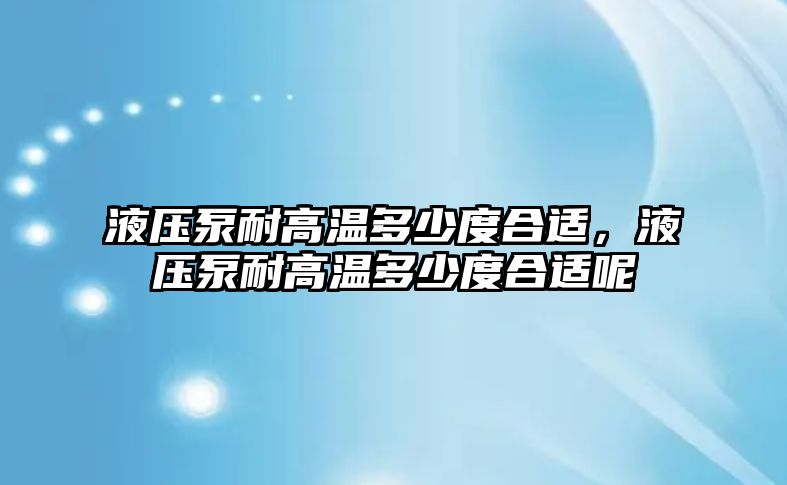 液壓泵耐高溫多少度合適，液壓泵耐高溫多少度合適呢