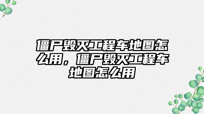 僵尸毀滅工程車地圖怎么用，僵尸毀滅工程車地圖怎么用