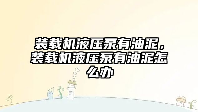 裝載機液壓泵有油泥，裝載機液壓泵有油泥怎么辦